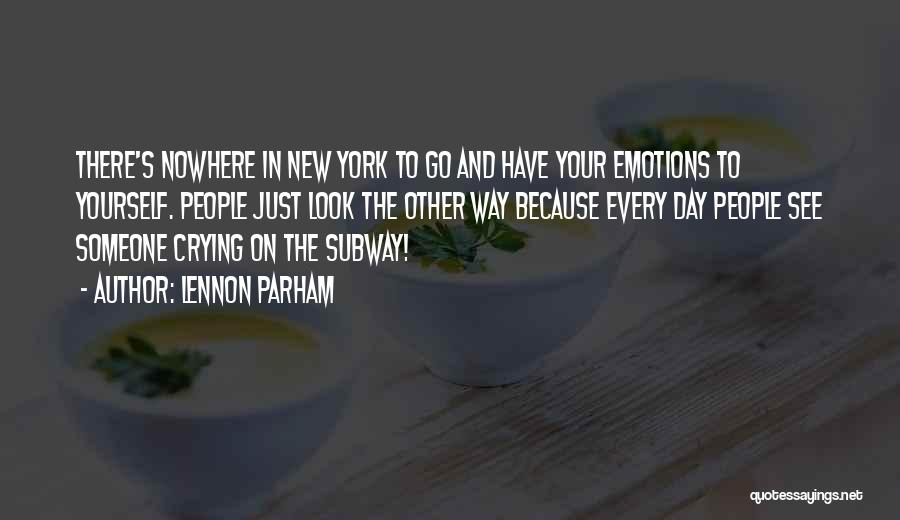 Lennon Parham Quotes: There's Nowhere In New York To Go And Have Your Emotions To Yourself. People Just Look The Other Way Because