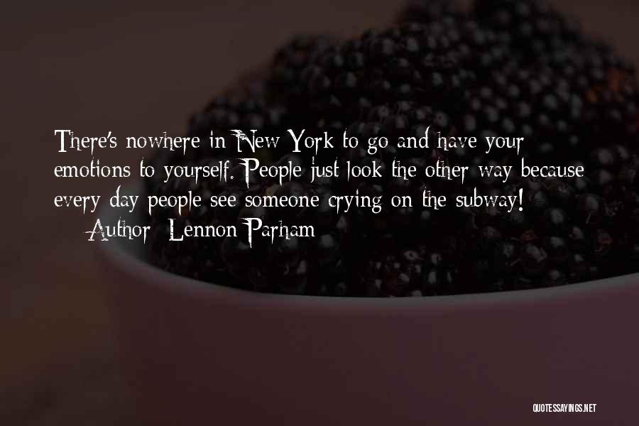 Lennon Parham Quotes: There's Nowhere In New York To Go And Have Your Emotions To Yourself. People Just Look The Other Way Because