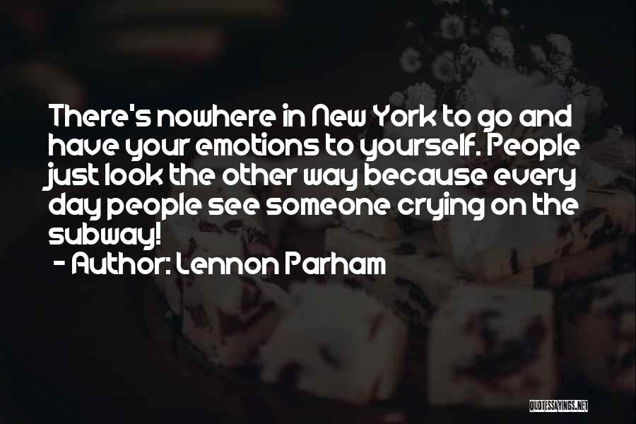 Lennon Parham Quotes: There's Nowhere In New York To Go And Have Your Emotions To Yourself. People Just Look The Other Way Because