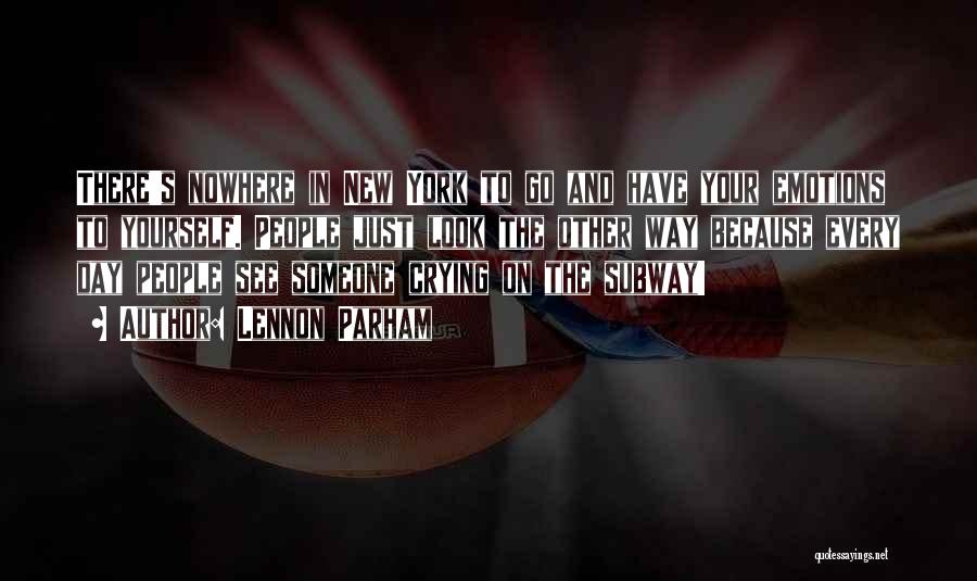 Lennon Parham Quotes: There's Nowhere In New York To Go And Have Your Emotions To Yourself. People Just Look The Other Way Because