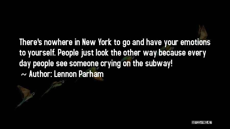 Lennon Parham Quotes: There's Nowhere In New York To Go And Have Your Emotions To Yourself. People Just Look The Other Way Because