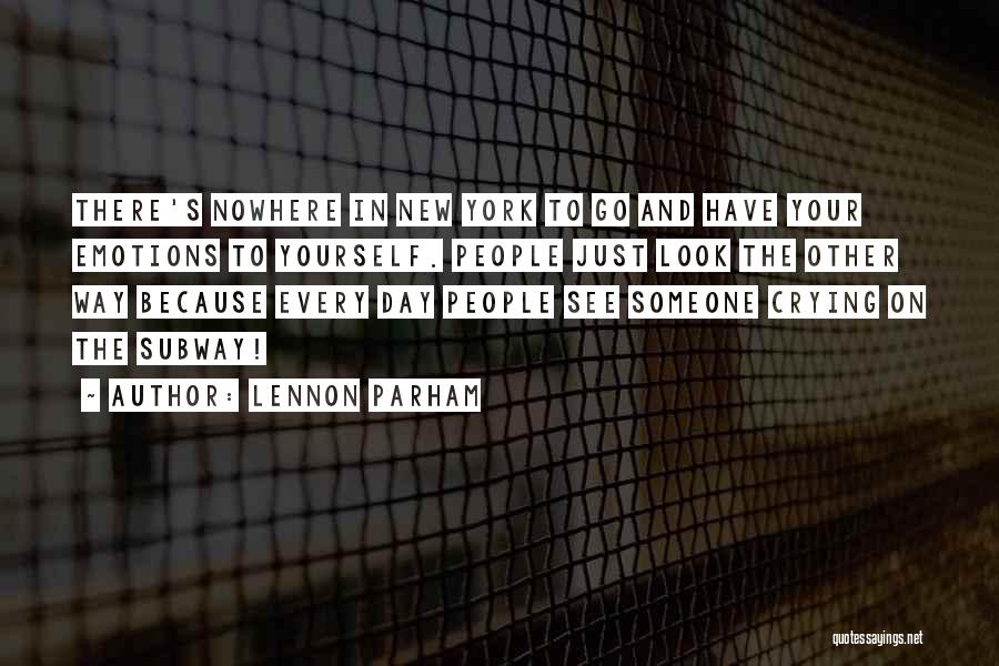 Lennon Parham Quotes: There's Nowhere In New York To Go And Have Your Emotions To Yourself. People Just Look The Other Way Because