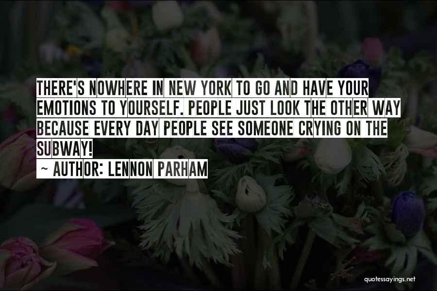 Lennon Parham Quotes: There's Nowhere In New York To Go And Have Your Emotions To Yourself. People Just Look The Other Way Because