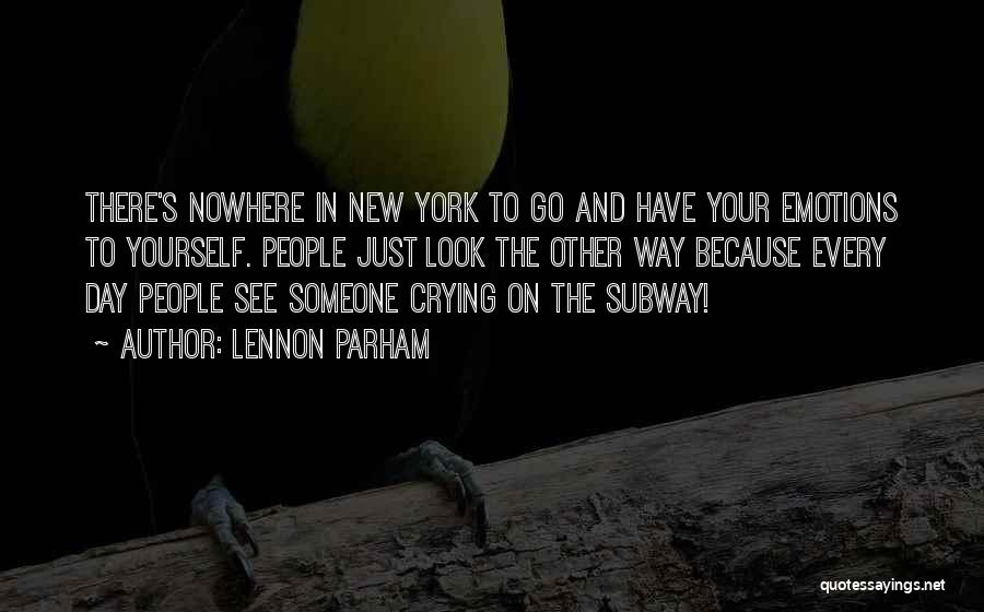 Lennon Parham Quotes: There's Nowhere In New York To Go And Have Your Emotions To Yourself. People Just Look The Other Way Because