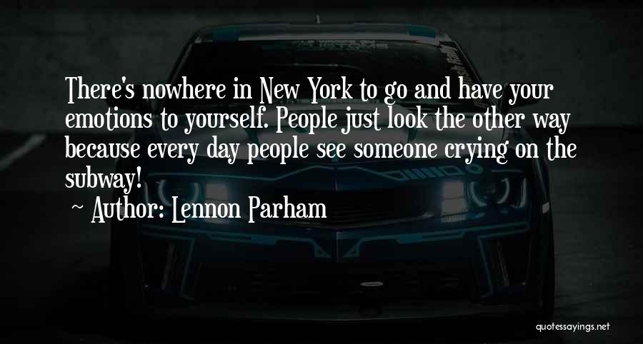 Lennon Parham Quotes: There's Nowhere In New York To Go And Have Your Emotions To Yourself. People Just Look The Other Way Because