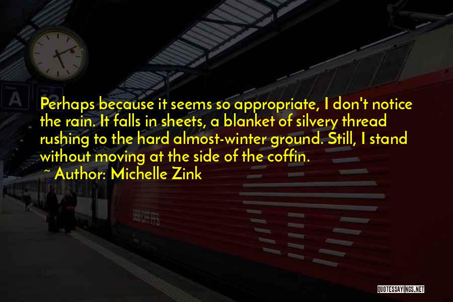 Michelle Zink Quotes: Perhaps Because It Seems So Appropriate, I Don't Notice The Rain. It Falls In Sheets, A Blanket Of Silvery Thread