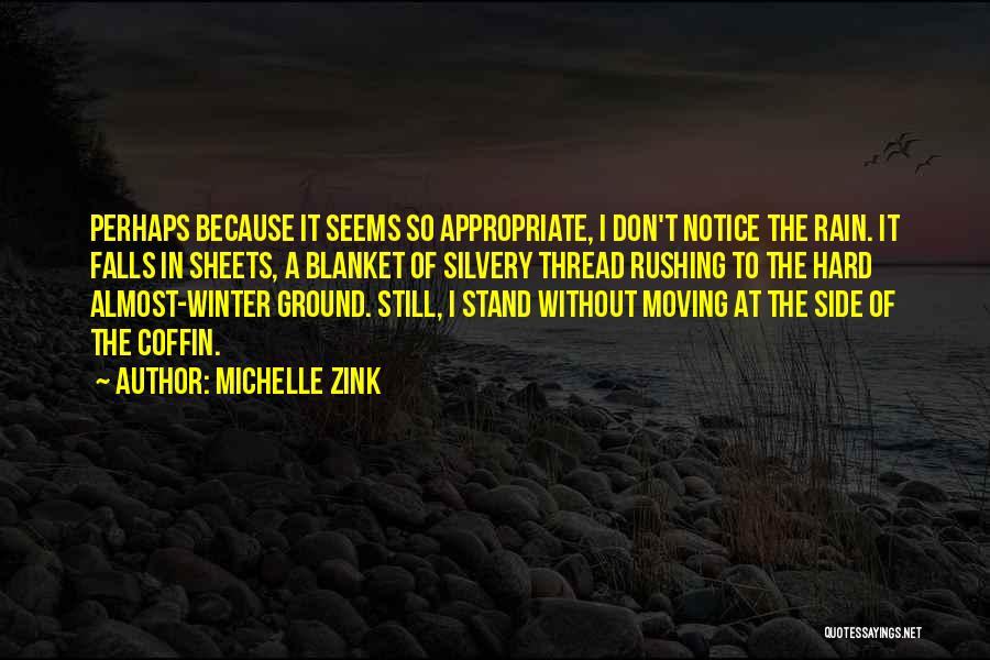 Michelle Zink Quotes: Perhaps Because It Seems So Appropriate, I Don't Notice The Rain. It Falls In Sheets, A Blanket Of Silvery Thread