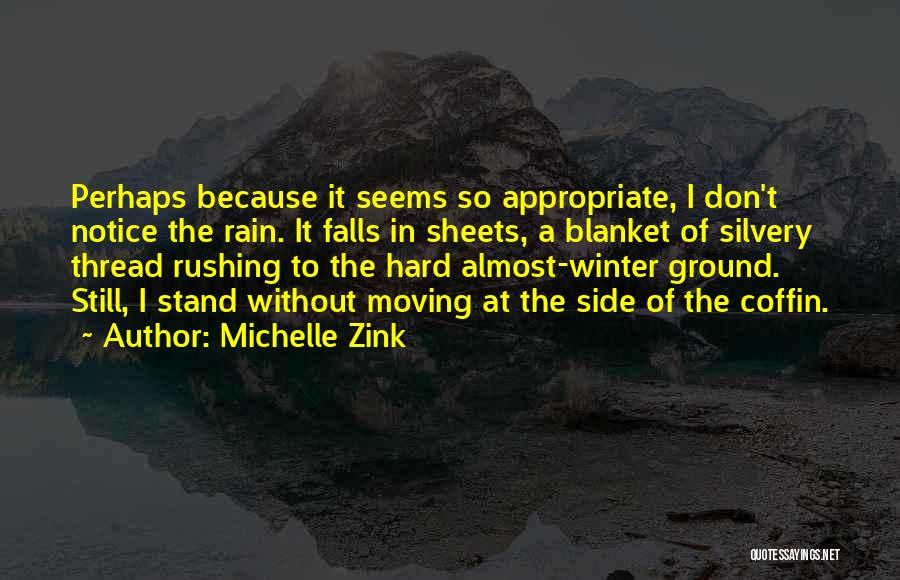 Michelle Zink Quotes: Perhaps Because It Seems So Appropriate, I Don't Notice The Rain. It Falls In Sheets, A Blanket Of Silvery Thread