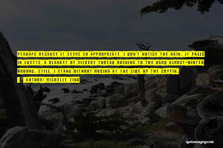 Michelle Zink Quotes: Perhaps Because It Seems So Appropriate, I Don't Notice The Rain. It Falls In Sheets, A Blanket Of Silvery Thread