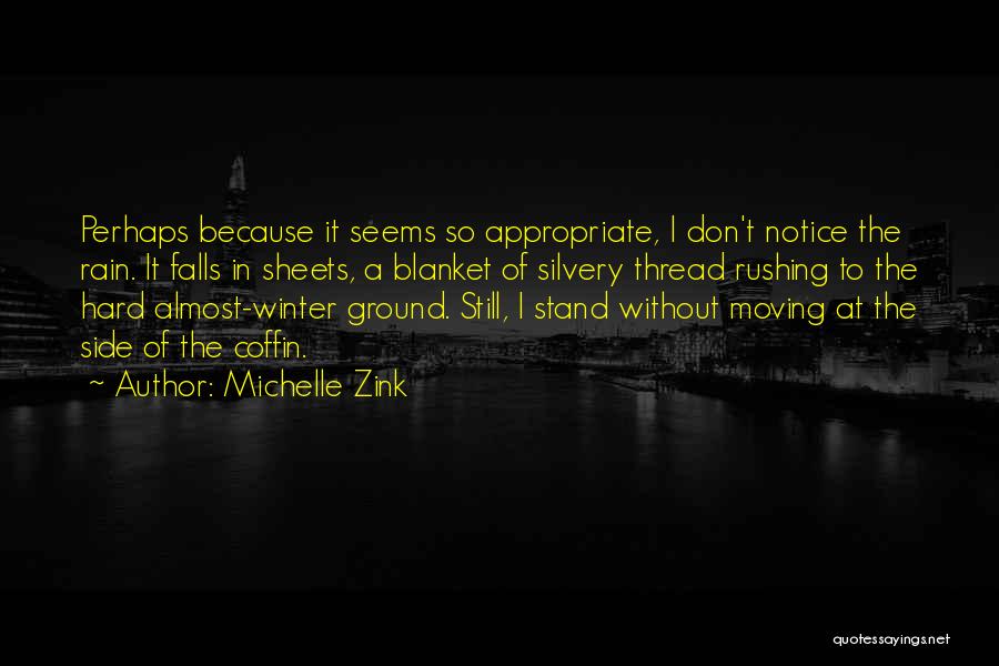 Michelle Zink Quotes: Perhaps Because It Seems So Appropriate, I Don't Notice The Rain. It Falls In Sheets, A Blanket Of Silvery Thread