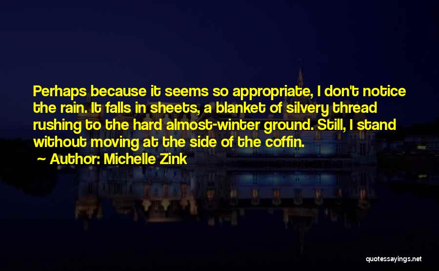 Michelle Zink Quotes: Perhaps Because It Seems So Appropriate, I Don't Notice The Rain. It Falls In Sheets, A Blanket Of Silvery Thread