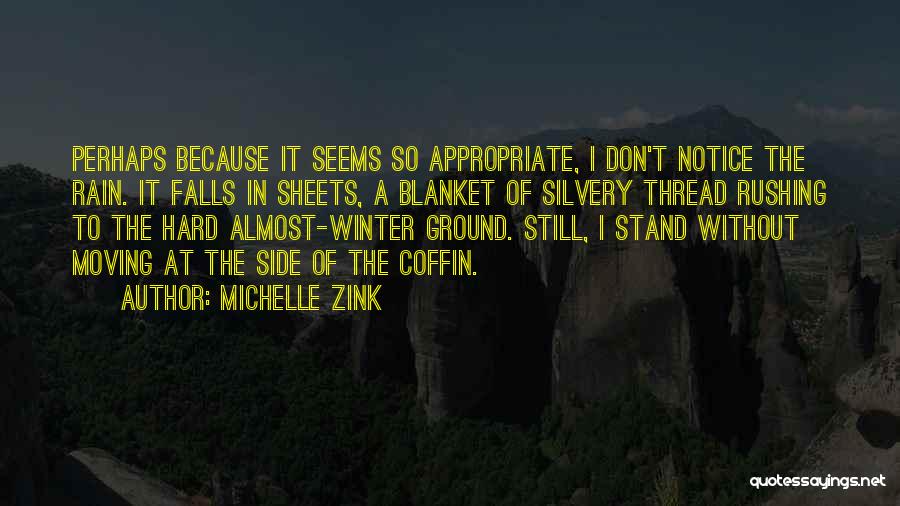 Michelle Zink Quotes: Perhaps Because It Seems So Appropriate, I Don't Notice The Rain. It Falls In Sheets, A Blanket Of Silvery Thread