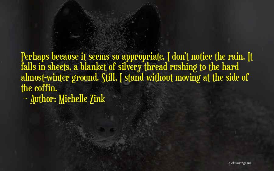 Michelle Zink Quotes: Perhaps Because It Seems So Appropriate, I Don't Notice The Rain. It Falls In Sheets, A Blanket Of Silvery Thread