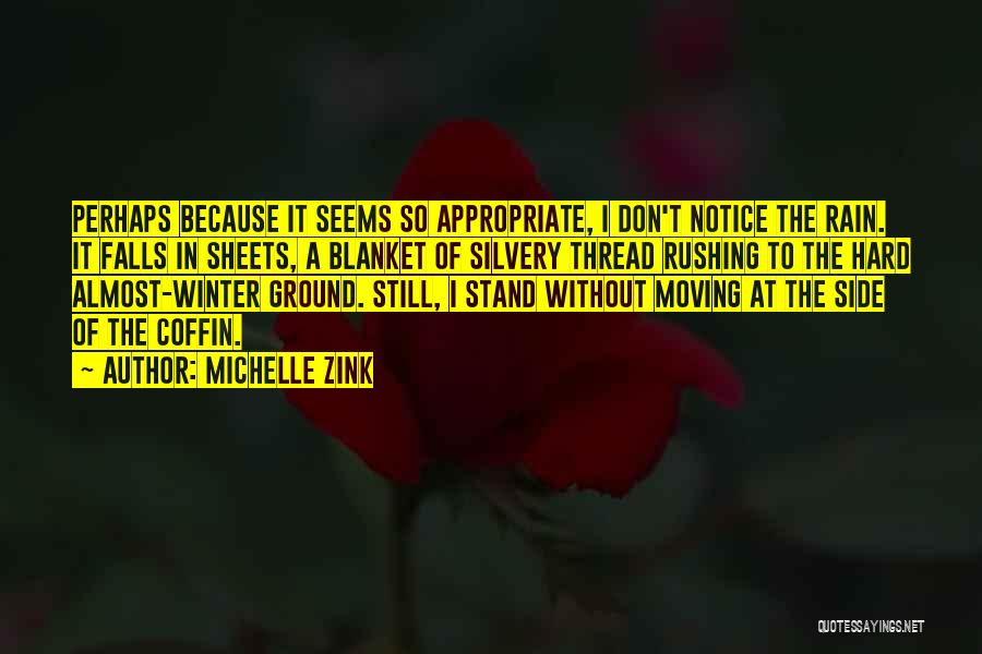 Michelle Zink Quotes: Perhaps Because It Seems So Appropriate, I Don't Notice The Rain. It Falls In Sheets, A Blanket Of Silvery Thread