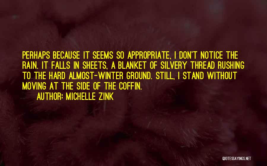 Michelle Zink Quotes: Perhaps Because It Seems So Appropriate, I Don't Notice The Rain. It Falls In Sheets, A Blanket Of Silvery Thread