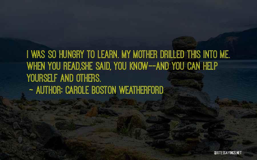 Carole Boston Weatherford Quotes: I Was So Hungry To Learn. My Mother Drilled This Into Me. When You Read,she Said, You Know--and You Can