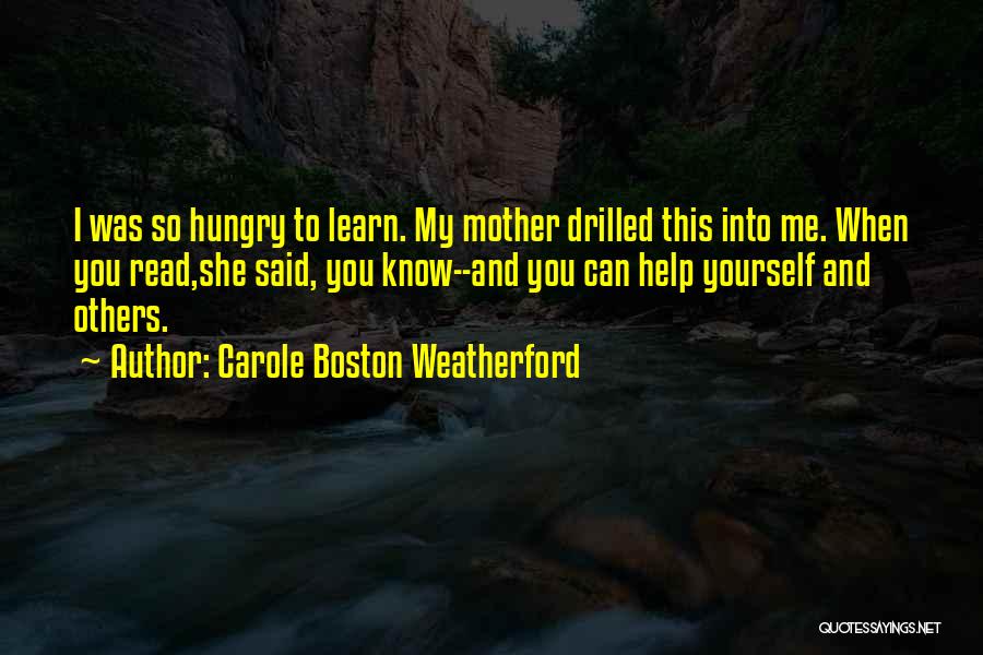 Carole Boston Weatherford Quotes: I Was So Hungry To Learn. My Mother Drilled This Into Me. When You Read,she Said, You Know--and You Can