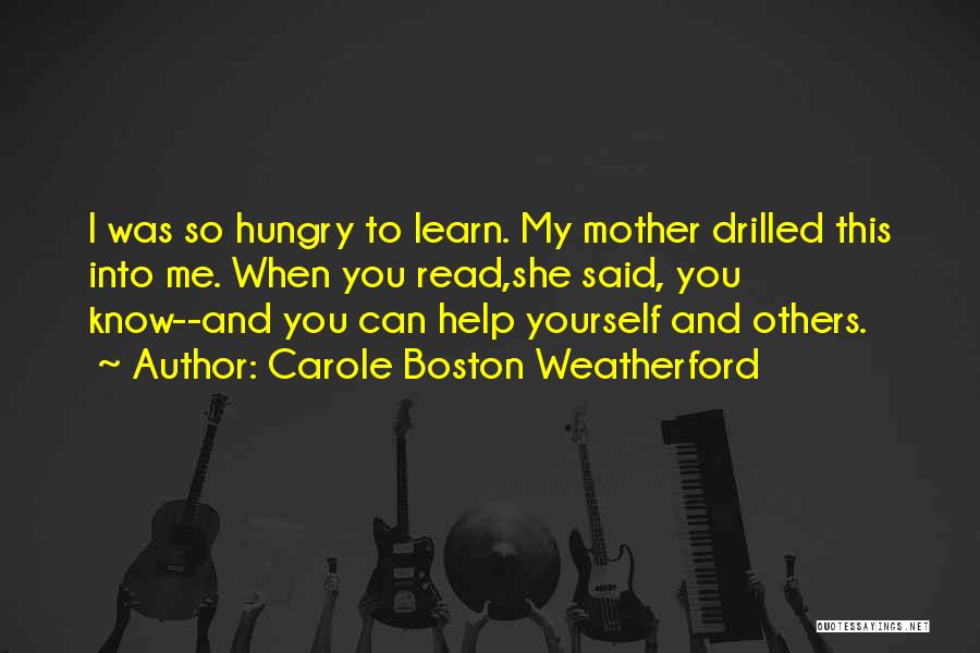 Carole Boston Weatherford Quotes: I Was So Hungry To Learn. My Mother Drilled This Into Me. When You Read,she Said, You Know--and You Can