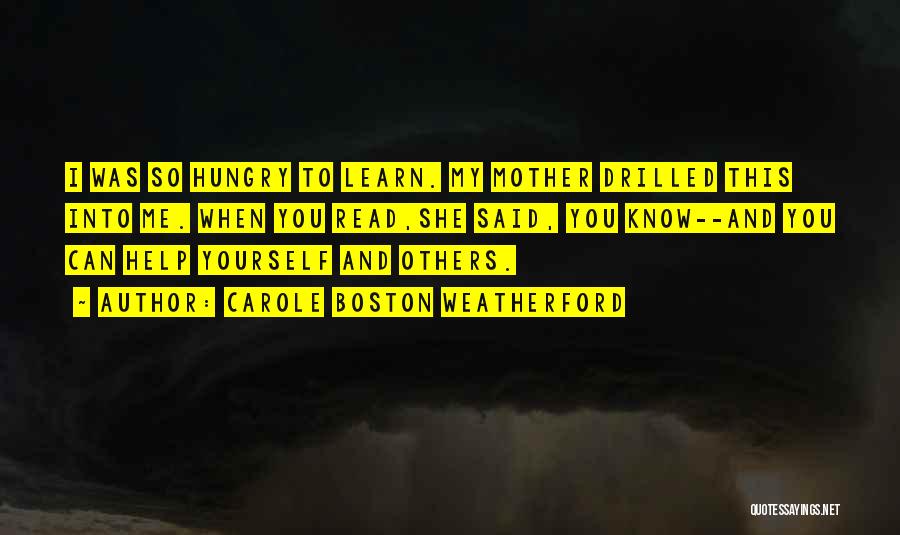 Carole Boston Weatherford Quotes: I Was So Hungry To Learn. My Mother Drilled This Into Me. When You Read,she Said, You Know--and You Can