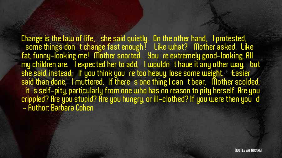 Barbara Cohen Quotes: Change Is The Law Of Life,' She Said Quietly.'on The Other Hand,' I Protested, 'some Things Don't Change Fast Enough!''like