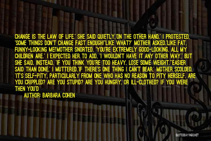 Barbara Cohen Quotes: Change Is The Law Of Life,' She Said Quietly.'on The Other Hand,' I Protested, 'some Things Don't Change Fast Enough!''like