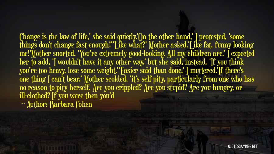Barbara Cohen Quotes: Change Is The Law Of Life,' She Said Quietly.'on The Other Hand,' I Protested, 'some Things Don't Change Fast Enough!''like