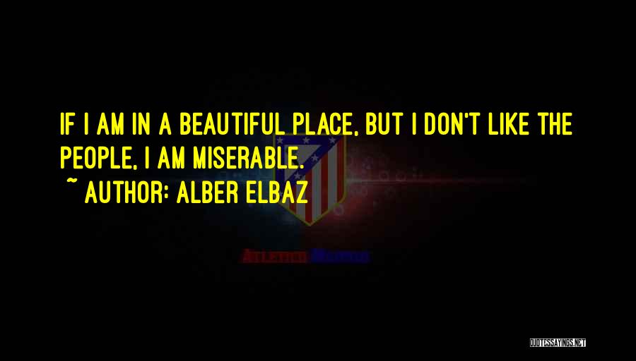 Alber Elbaz Quotes: If I Am In A Beautiful Place, But I Don't Like The People, I Am Miserable.