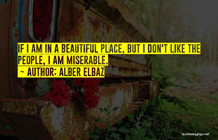 Alber Elbaz Quotes: If I Am In A Beautiful Place, But I Don't Like The People, I Am Miserable.