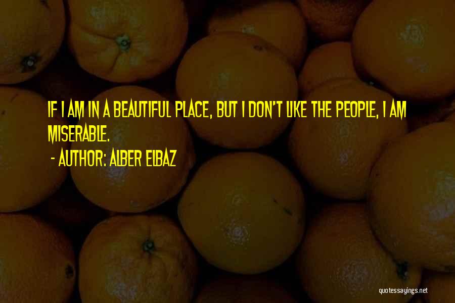 Alber Elbaz Quotes: If I Am In A Beautiful Place, But I Don't Like The People, I Am Miserable.