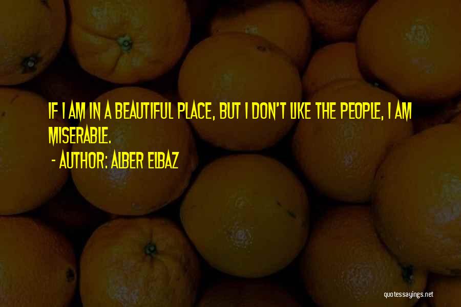 Alber Elbaz Quotes: If I Am In A Beautiful Place, But I Don't Like The People, I Am Miserable.