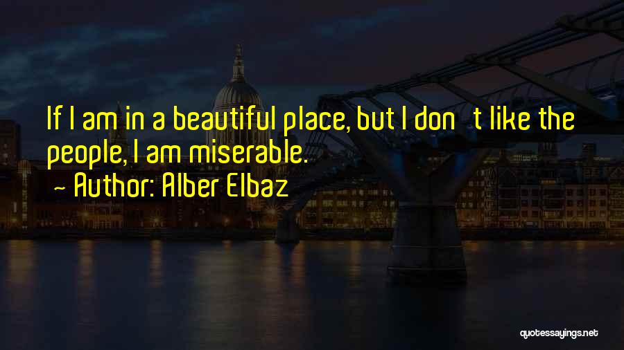 Alber Elbaz Quotes: If I Am In A Beautiful Place, But I Don't Like The People, I Am Miserable.