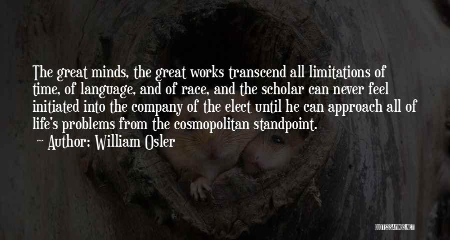 William Osler Quotes: The Great Minds, The Great Works Transcend All Limitations Of Time, Of Language, And Of Race, And The Scholar Can