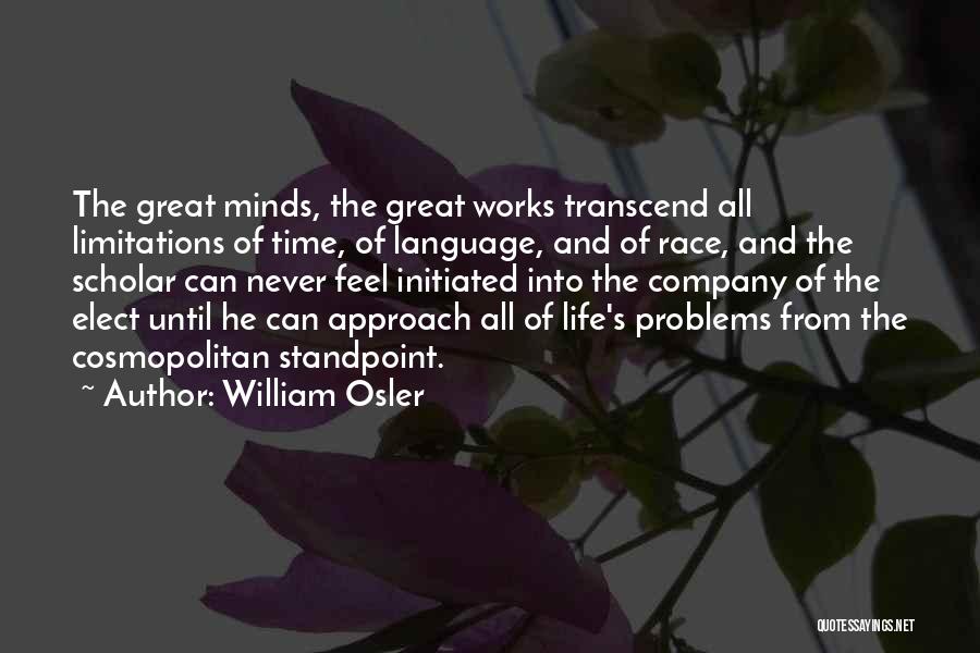 William Osler Quotes: The Great Minds, The Great Works Transcend All Limitations Of Time, Of Language, And Of Race, And The Scholar Can