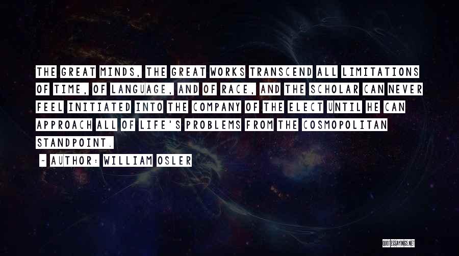 William Osler Quotes: The Great Minds, The Great Works Transcend All Limitations Of Time, Of Language, And Of Race, And The Scholar Can