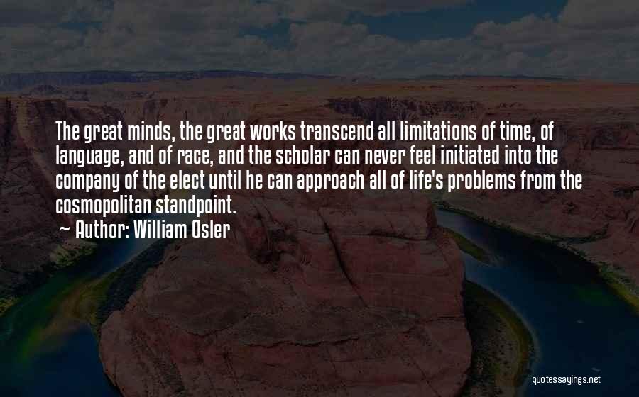William Osler Quotes: The Great Minds, The Great Works Transcend All Limitations Of Time, Of Language, And Of Race, And The Scholar Can
