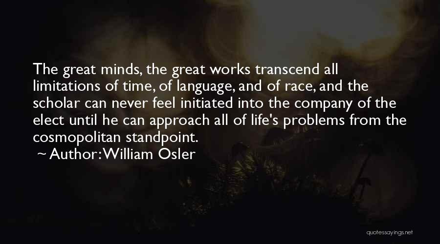William Osler Quotes: The Great Minds, The Great Works Transcend All Limitations Of Time, Of Language, And Of Race, And The Scholar Can