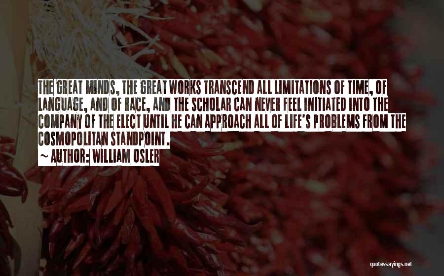 William Osler Quotes: The Great Minds, The Great Works Transcend All Limitations Of Time, Of Language, And Of Race, And The Scholar Can