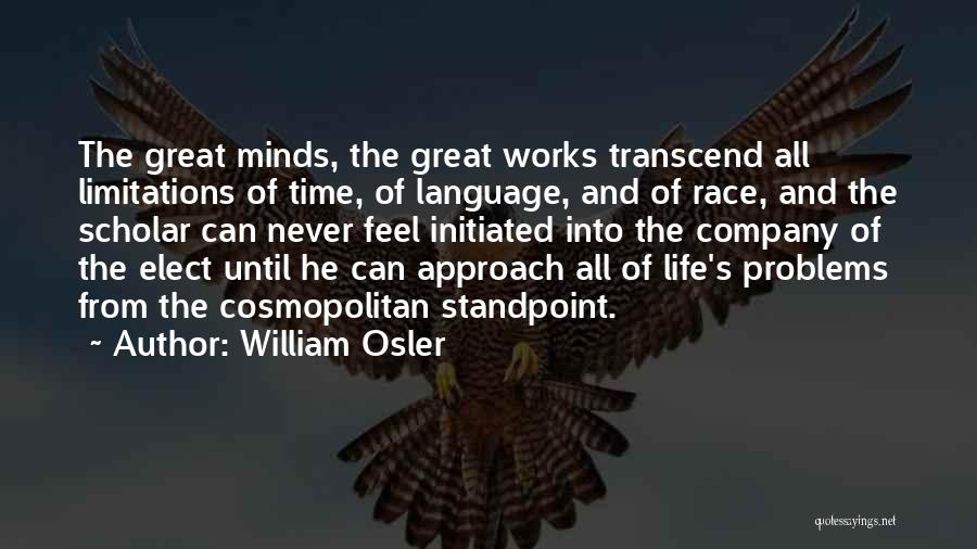 William Osler Quotes: The Great Minds, The Great Works Transcend All Limitations Of Time, Of Language, And Of Race, And The Scholar Can