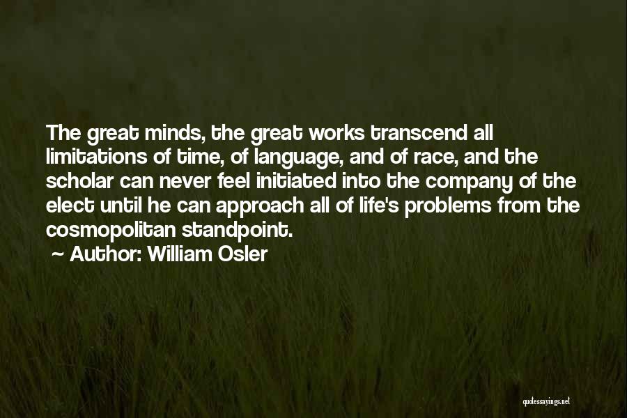 William Osler Quotes: The Great Minds, The Great Works Transcend All Limitations Of Time, Of Language, And Of Race, And The Scholar Can