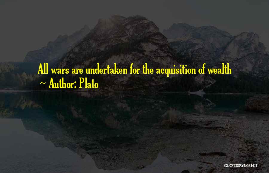 Plato Quotes: All Wars Are Undertaken For The Acquisition Of Wealth