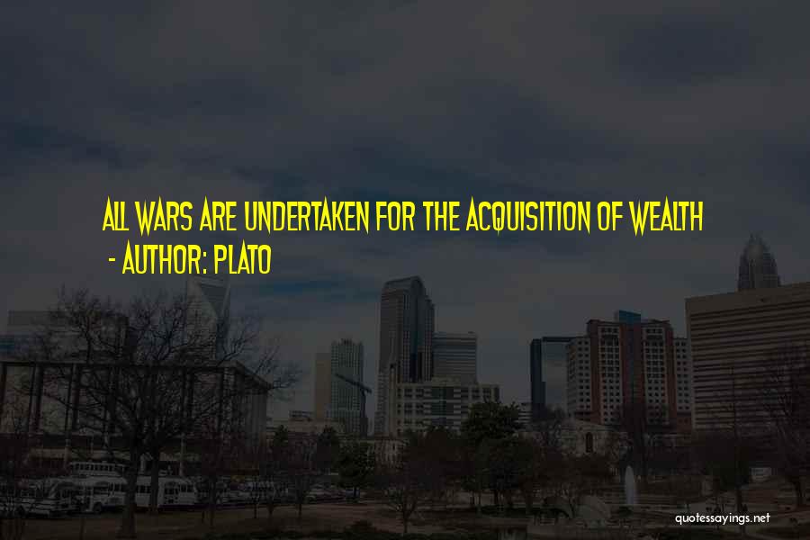 Plato Quotes: All Wars Are Undertaken For The Acquisition Of Wealth