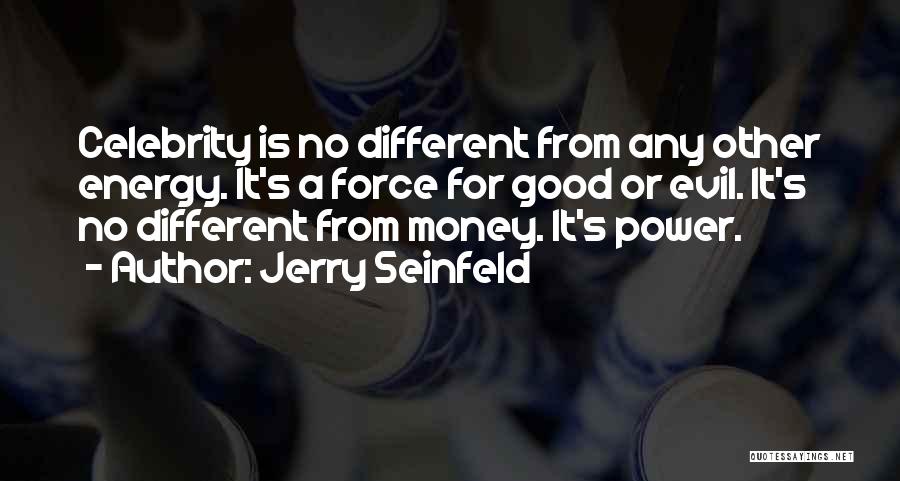 Jerry Seinfeld Quotes: Celebrity Is No Different From Any Other Energy. It's A Force For Good Or Evil. It's No Different From Money.