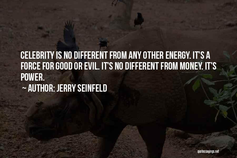 Jerry Seinfeld Quotes: Celebrity Is No Different From Any Other Energy. It's A Force For Good Or Evil. It's No Different From Money.