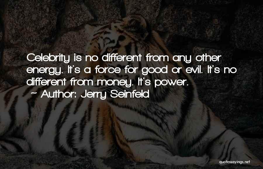 Jerry Seinfeld Quotes: Celebrity Is No Different From Any Other Energy. It's A Force For Good Or Evil. It's No Different From Money.