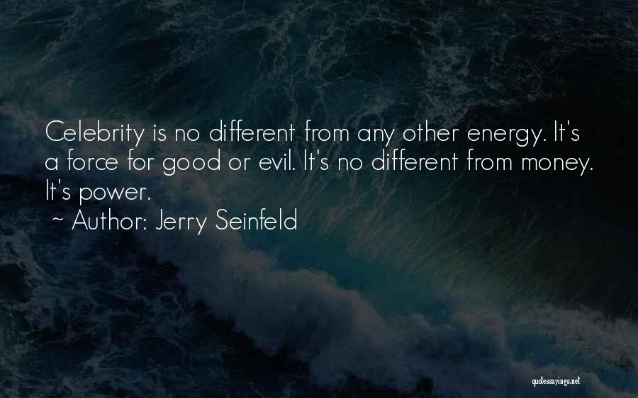 Jerry Seinfeld Quotes: Celebrity Is No Different From Any Other Energy. It's A Force For Good Or Evil. It's No Different From Money.