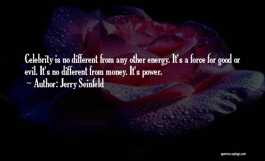 Jerry Seinfeld Quotes: Celebrity Is No Different From Any Other Energy. It's A Force For Good Or Evil. It's No Different From Money.