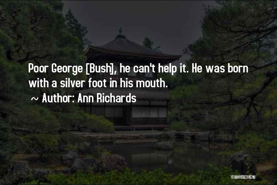 Ann Richards Quotes: Poor George [bush], He Can't Help It. He Was Born With A Silver Foot In His Mouth.