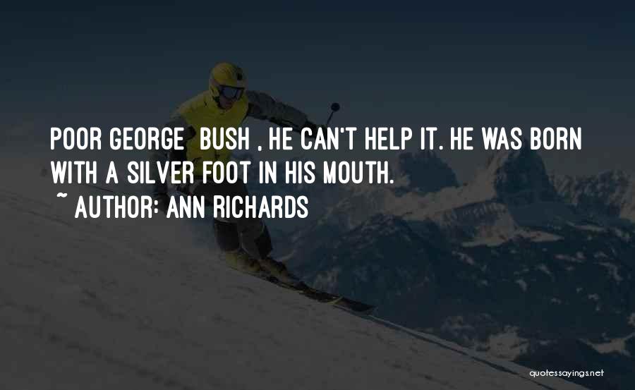 Ann Richards Quotes: Poor George [bush], He Can't Help It. He Was Born With A Silver Foot In His Mouth.