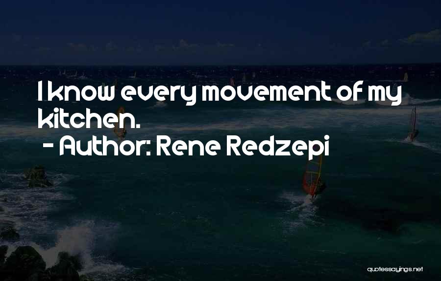 Rene Redzepi Quotes: I Know Every Movement Of My Kitchen.