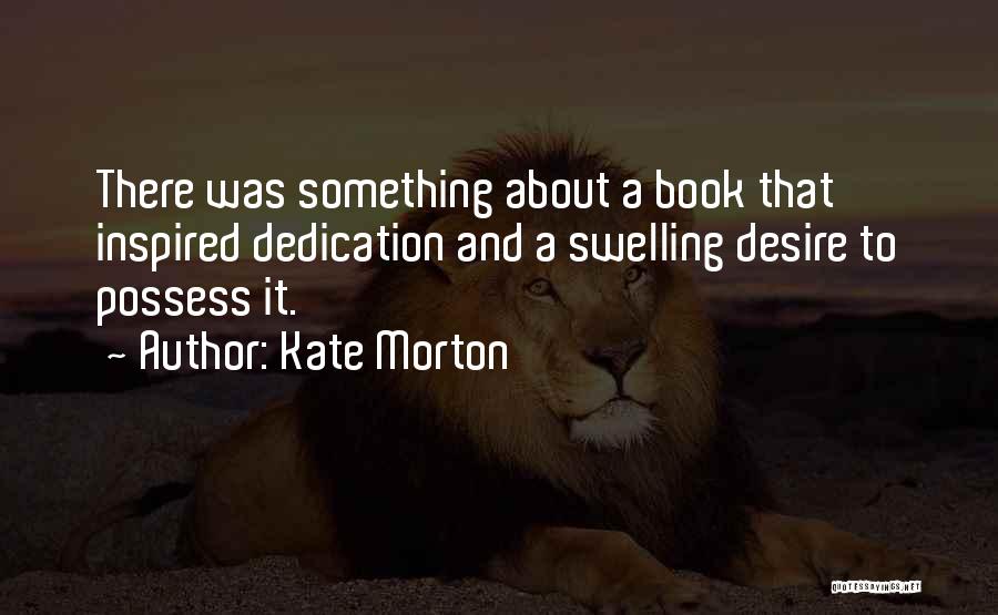 Kate Morton Quotes: There Was Something About A Book That Inspired Dedication And A Swelling Desire To Possess It.